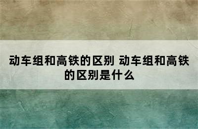 动车组和高铁的区别 动车组和高铁的区别是什么